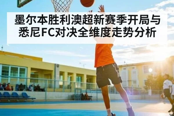 墨尔本胜利澳超新赛季开局与悉尼FC对决全维度走势分析