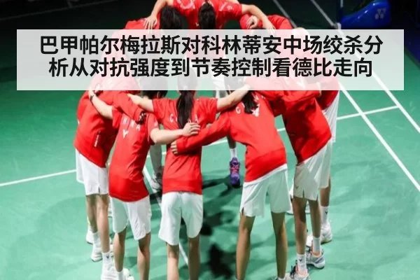 巴甲帕尔梅拉斯对科林蒂安中场绞杀分析从对抗强度到节奏控制看德比走向