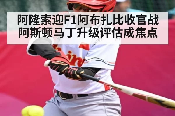 阿隆索迎F1阿布扎比收官战 阿斯顿马丁升级评估成焦点